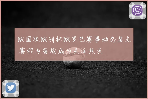 欧国联欧洲杯欧罗巴赛事动态盘点 赛程与备战成为关注焦点