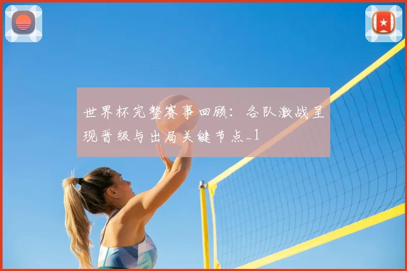 世界杯完整赛事回顾:各队激战呈现晋级与出局关键节点_1