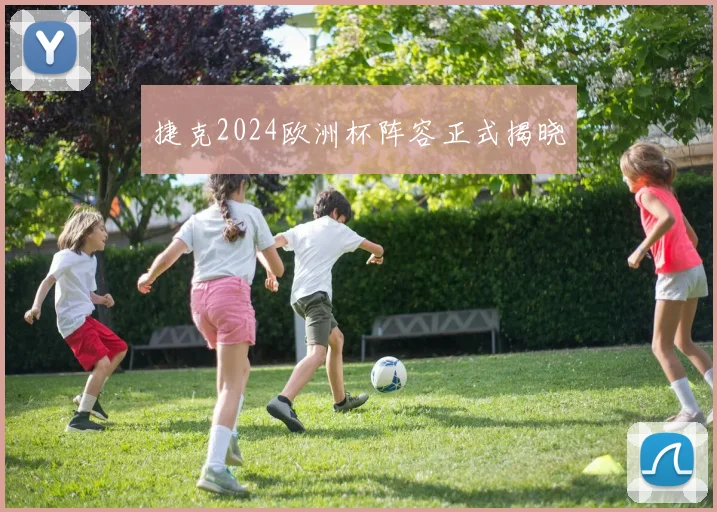 捷克2024欧洲杯阵容正式揭晓