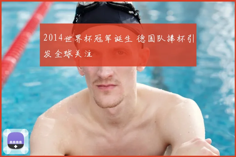 2014世界杯冠军诞生 德国队捧杯引发全球关注