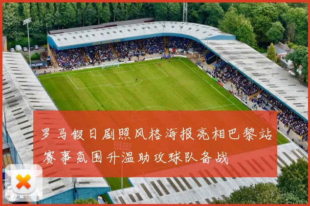 罗马假日剧照风格海报亮相巴黎站 赛事氛围升温助攻球队备战