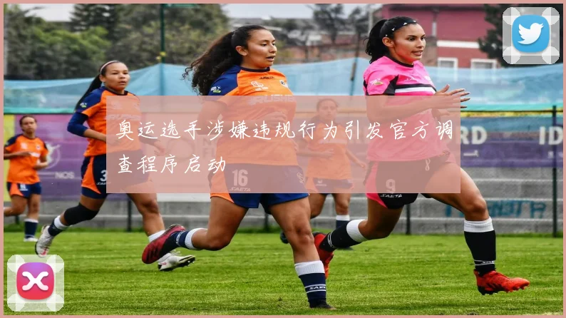 奥运选手涉嫌违规行为引发官方调查程序启动