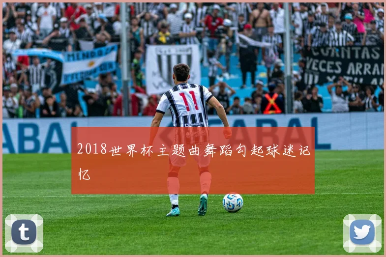 2018世界杯主题曲舞蹈勾起球迷记忆