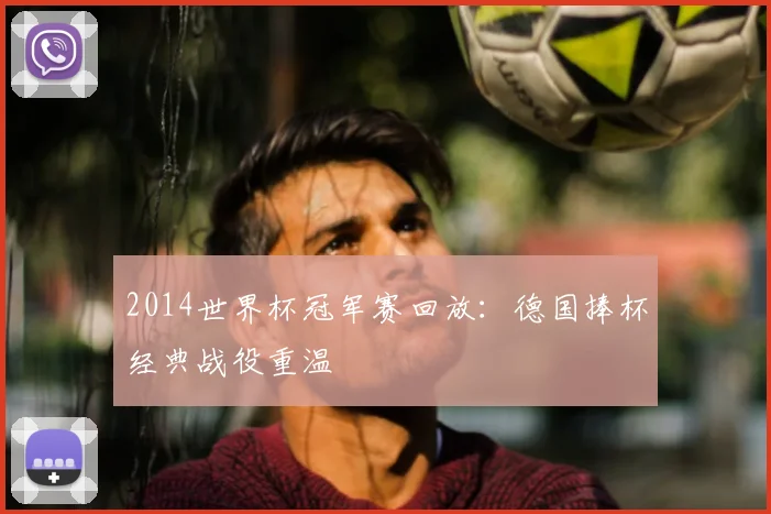 2014世界杯冠军赛回放:德国捧杯经典战役重温